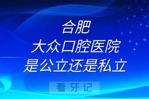 合肥大众口腔医院是公立还是私立