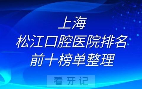 上海松江口腔医院排名前十榜单全新整理