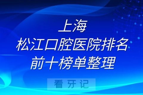 上海松江口腔医院排名前十榜单全新整理