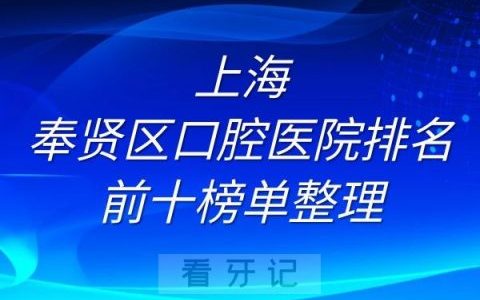 上海奉贤口腔医院排名前十榜单全新整理