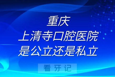 重庆上清寺口腔医院是公立还是私立