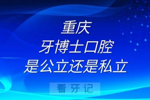 重庆牙博士口腔是公立还是私立