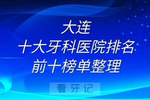 大连十大牙科医院排名前十榜单整理