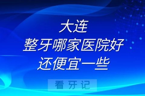 大连整牙哪家医院好还便宜一些