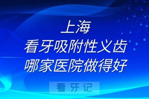 上海看牙吸附性义齿哪家医院做得好