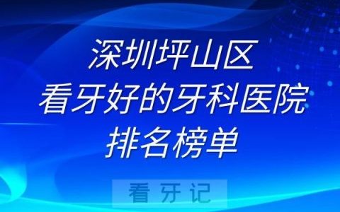 深圳坪山区看牙好的牙科医院排名前十榜单