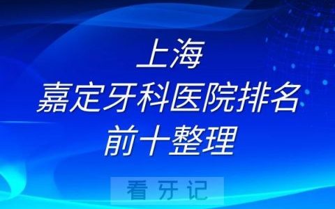 上海嘉定牙科医院排名前十整理