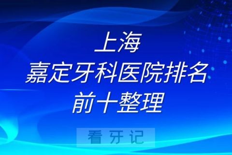 上海嘉定牙科医院排名前十整理