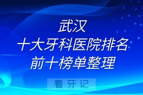 武汉十大牙科医院排名前十榜单整理