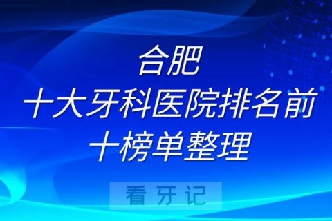 合肥十大牙科医院排名前十榜单整理