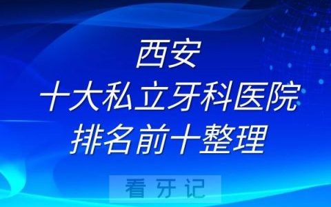 西安十大私立牙科医院排名前十榜单整理