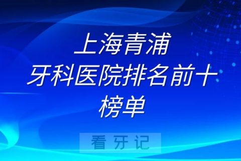 上海青浦牙科医院排名前十榜单