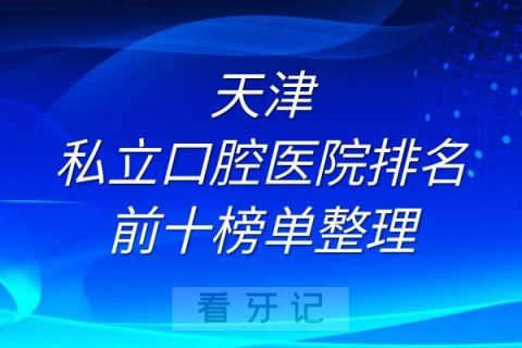 天津私立口腔医院排名前十榜单整理