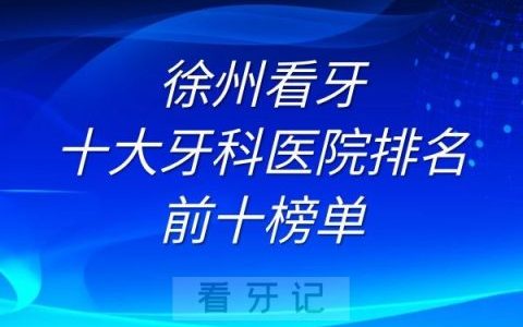 徐州看牙十大牙科医院排名前十榜单
