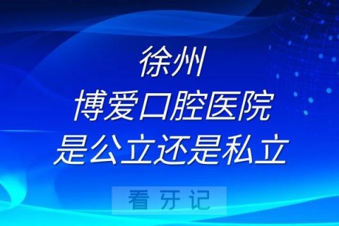 徐州博爱口腔医院是公立还是私立