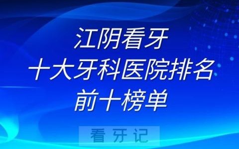 江阴看牙十大牙科医院排名前十榜单