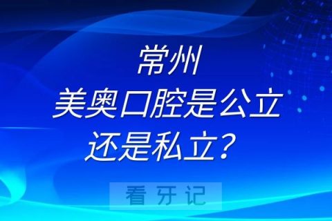 常州美奥口腔是公立还是私立？