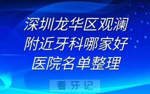 深圳龙华区观澜附近牙科哪家好医院名单前五整理