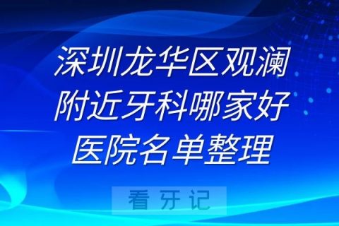 深圳龙华区观澜附近牙科哪家好医院名单前五整理