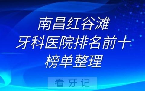 南昌红谷滩牙科医院排名前十榜单整理