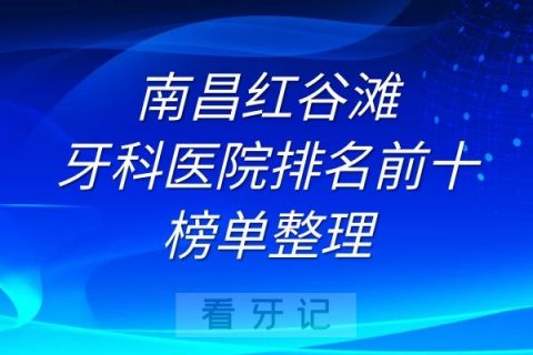 南昌红谷滩牙科医院排名前十榜单整理