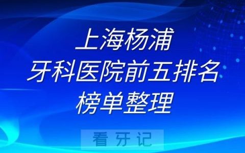 上海杨浦牙科医院前五排名榜单整理
