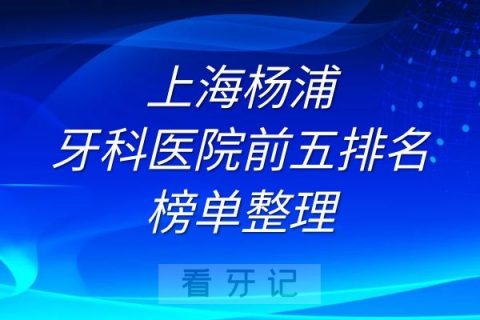 上海杨浦牙科医院前五排名榜单整理
