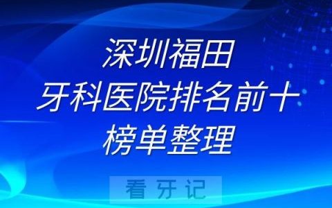 深圳福田牙科医院排名前十榜单整理