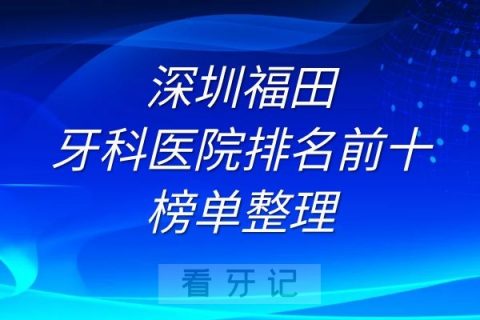 深圳福田牙科医院排名前十榜单整理