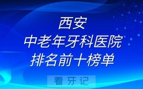 西安中老年牙科医院排名前十榜单整理