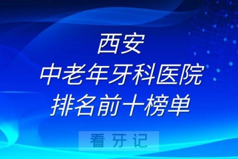 西安中老年牙科医院排名前十榜单整理