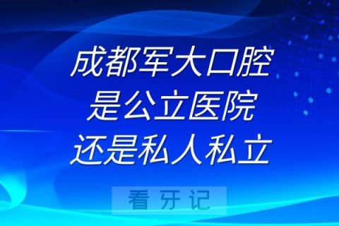 成都军大口腔是公立医院还是私人私立