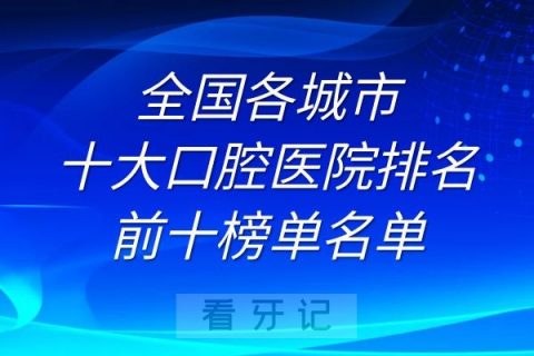 全国国内十大口腔医院排名前十榜单名单