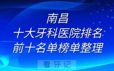 南昌十大牙科医院排名前十名单榜单整理