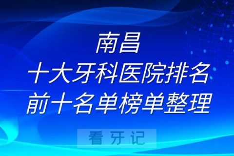 南昌十大牙科医院排名前十名单榜单整理