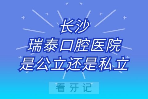 长沙瑞泰口腔医院是公立还是私立