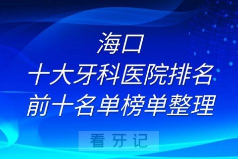 海口十大牙科医院排名前十名单榜单整理