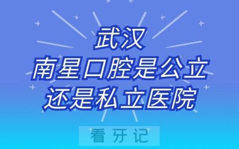 武汉南星口腔是公立还是私立医院