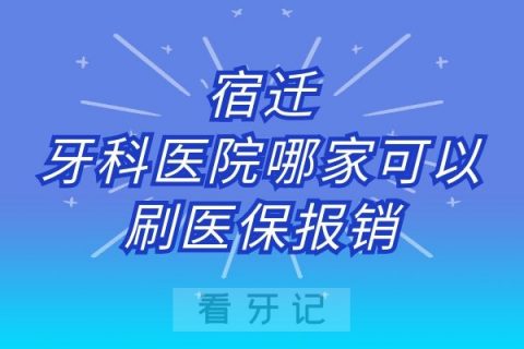 宿迁牙科医院哪家可以刷医保报销