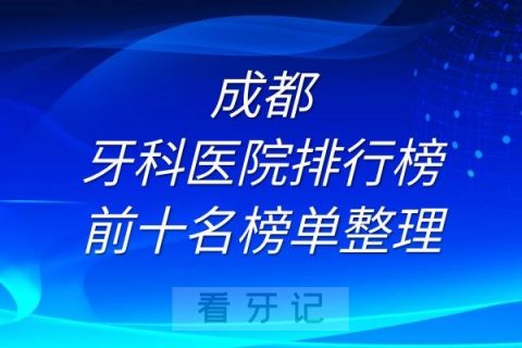 成都正规牙科医院排行榜前十名榜单整理