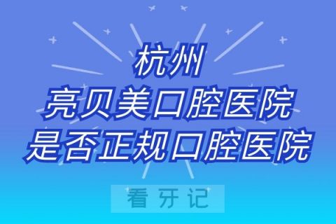 杭州亮贝美口腔医院是否正规口腔医院