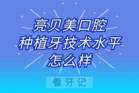 亮贝美口腔种植牙技术水平怎么样