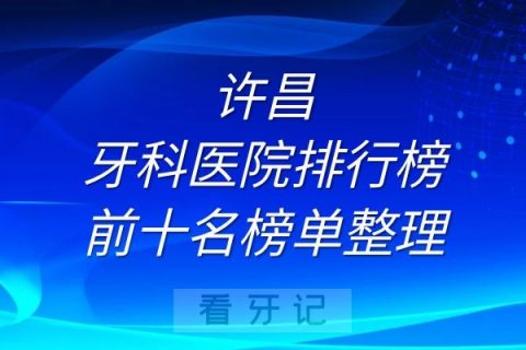 许昌牙科医院排行榜前十名榜单整理