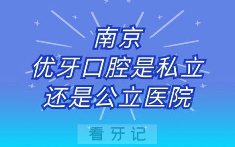 南京优牙口腔是私立还是公立医院