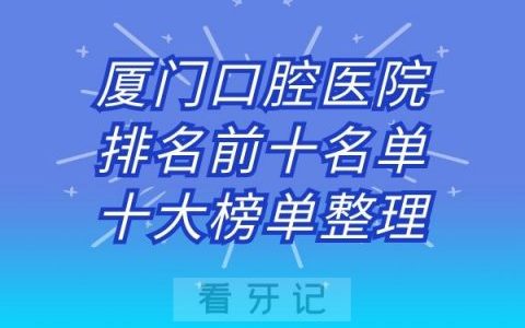 厦门口腔医院排名前十名单十大榜单整理