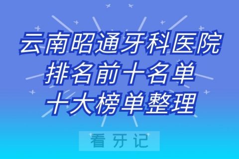 云南昭通牙科医院排名前十名单十大榜单整理