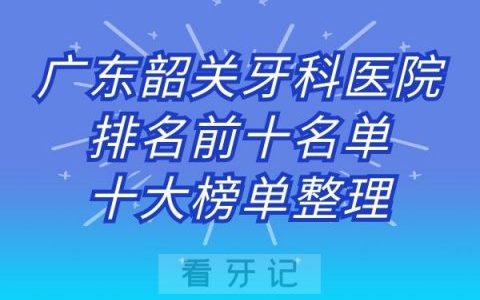 广东韶关牙科医院排名前十名单十大榜单整理