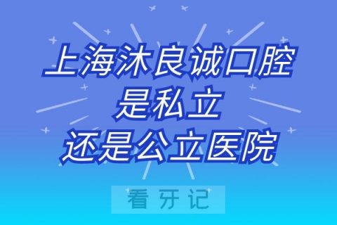 上海沐良诚口腔是私立还是公立医院