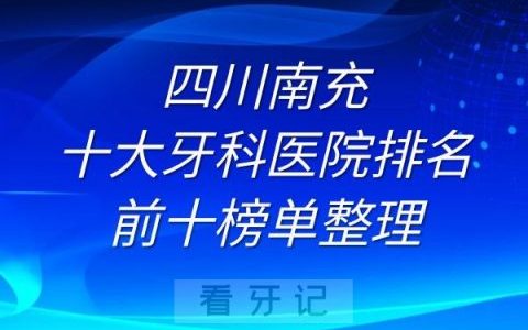 四川南充十大牙科医院排名前十榜单整理