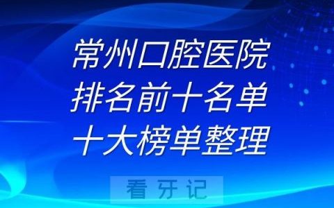 常州口腔医院排名前十名单十大榜单整理
